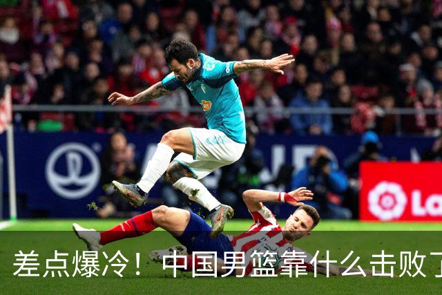 差点爆冷！中国男篮靠什么击败了沙特？球迷喷的最凶之人立大功！
